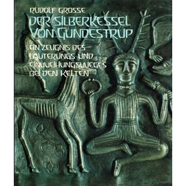 Rudolf Grosse: Der Silberkessel von Gundestrup - ein Zeugnis des Läuterungs- und Einweihungsweges bei den Kelten