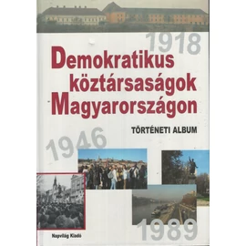 Demokratikus Köztársaságok Magyarországon - Történeti Album 1918 - 1946 - 1989