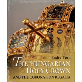 Endre Tóth: The Hungarian Holy Crown and the Coronation Regalia