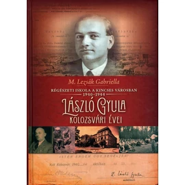 M. Lezsák Gabriella: László Gyula kolozsvári évei - Régészeti iskola a kincses városban 1940-1944