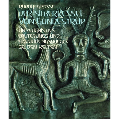Rudolf Grosse: Der Silberkessel von Gundestrup - ein Zeugnis des Läuterungs- und Einweihungsweges bei den Kelten