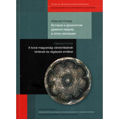 Olekszij V. Komar: История и археология древних мадьяр в эпоху миграции ‒ A korai magyarság vándorlásának történeti és régészeti emlékei