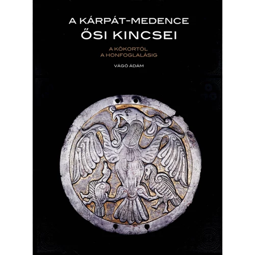 A Kárpát-medence ősi kincsei. A kőkortól a honfoglalásig