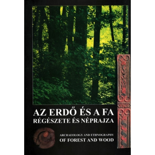Az erdő és a fa régészete és néprajza - Archeology and Ethnography of Forest and Wood