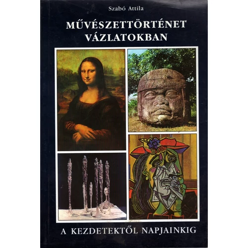 Szabó Attila: Művészettörténet Vázlatokban - A kezdetektől napjainkig