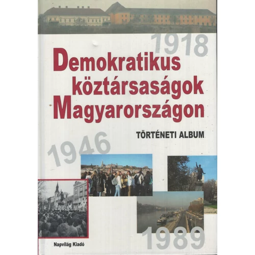 Demokratikus Köztársaságok Magyarországon - Történeti Album 1918 - 1946 - 1989
