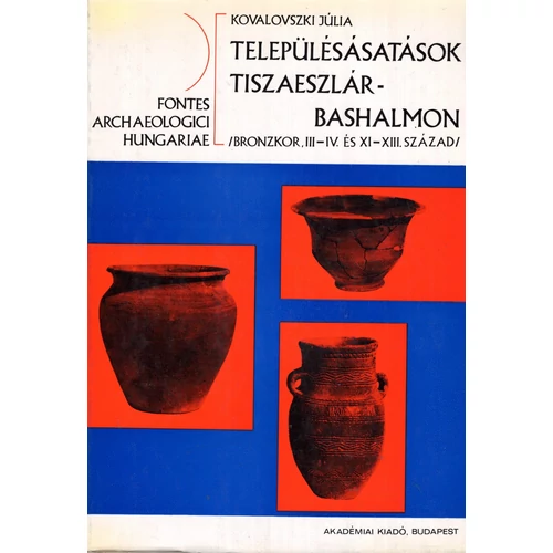 Kovalovszki Júlia: Településásatások Tiszaeszlár-Bashalmon/ Bronzkor, III-IV. és XI-XIII. század