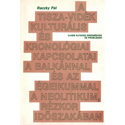 A Tisza-vidék kulturális és kronológiai kapcsolatai a Balkánnal és az Égeikummal a neolitikum, rézkor időszakában